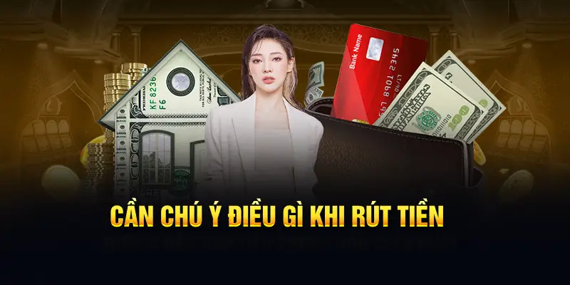 Cần chú ý điều gì khi rút tiền