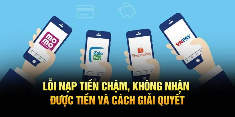 Lỗi nạp tiền chậm, không nhận được tiền và cách giải quyết