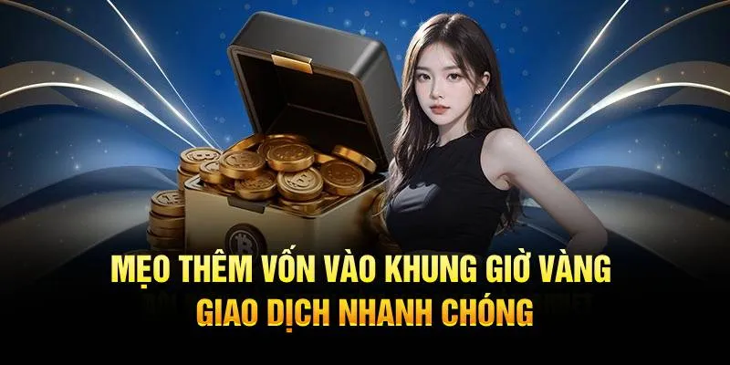 Mẹo thêm vốn vào khung giờ vàng giao dịch nhanh chóng